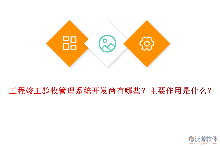 工程竣工驗收管理系統(tǒng)開發(fā)商有哪些？主要作用是什么？