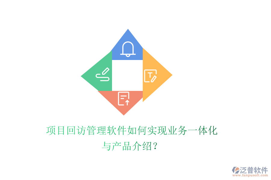 項(xiàng)目回訪管理軟件如何實(shí)現(xiàn)業(yè)務(wù)一體化與產(chǎn)品介紹？
