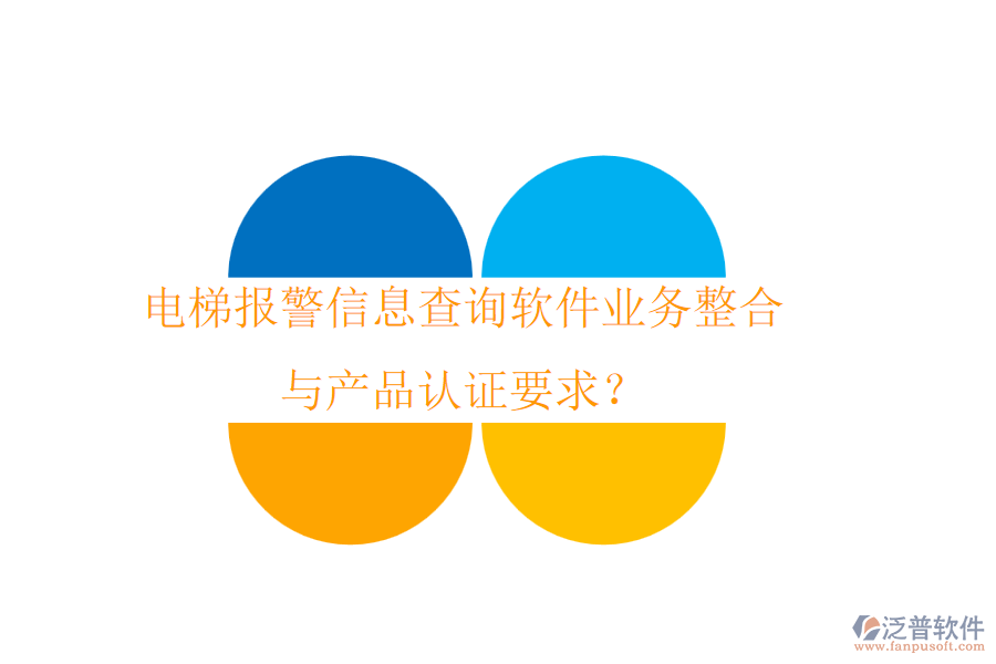 電梯報(bào)警信息查詢軟件業(yè)務(wù)整合與產(chǎn)品認(rèn)證要求？