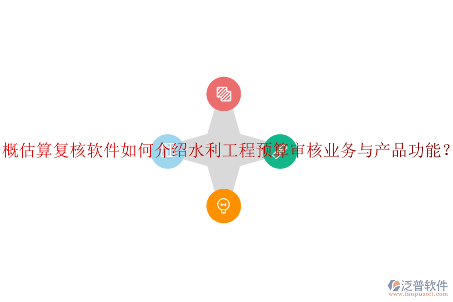 概估算復(fù)核軟件如何介紹水利工程預(yù)算審核業(yè)務(wù)與產(chǎn)品功能？