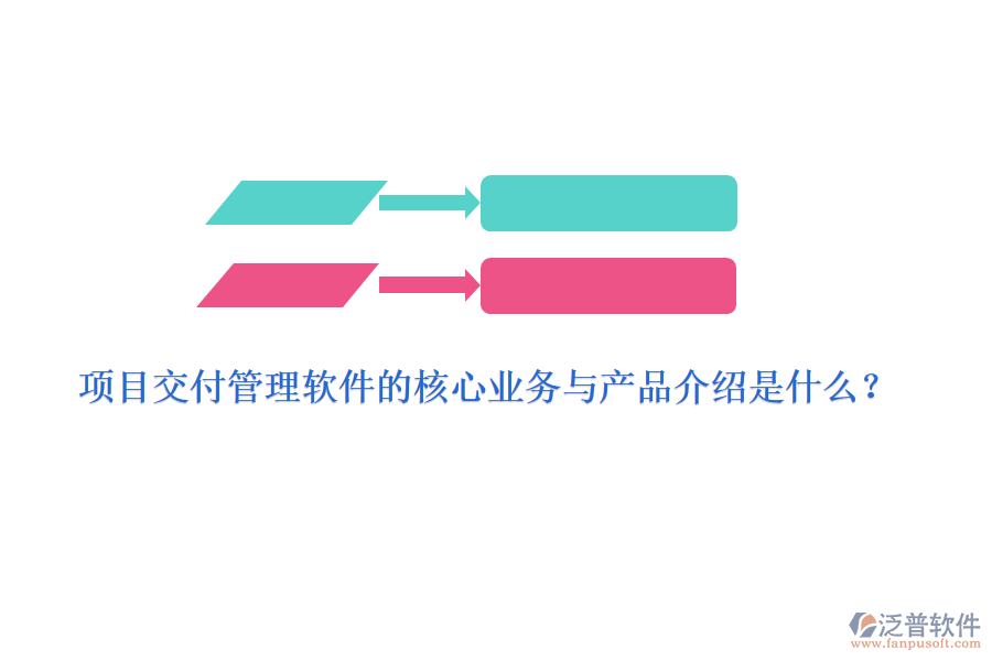 項目交付管理軟件的核心業(yè)務與產(chǎn)品介紹是什么？