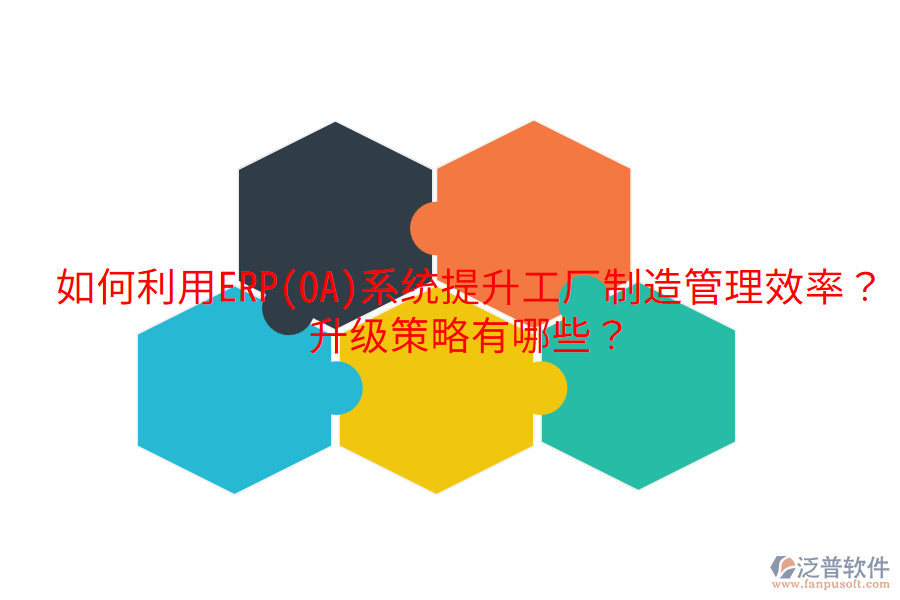 如何利用ERP(OA)系統(tǒng)提升工廠制造管理效率？升級策略有哪些？