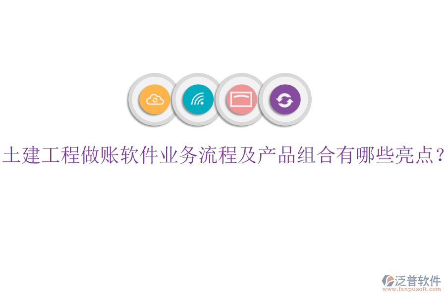 土建工程做賬軟件業(yè)務(wù)流程及產(chǎn)品組合有哪些亮點(diǎn)？