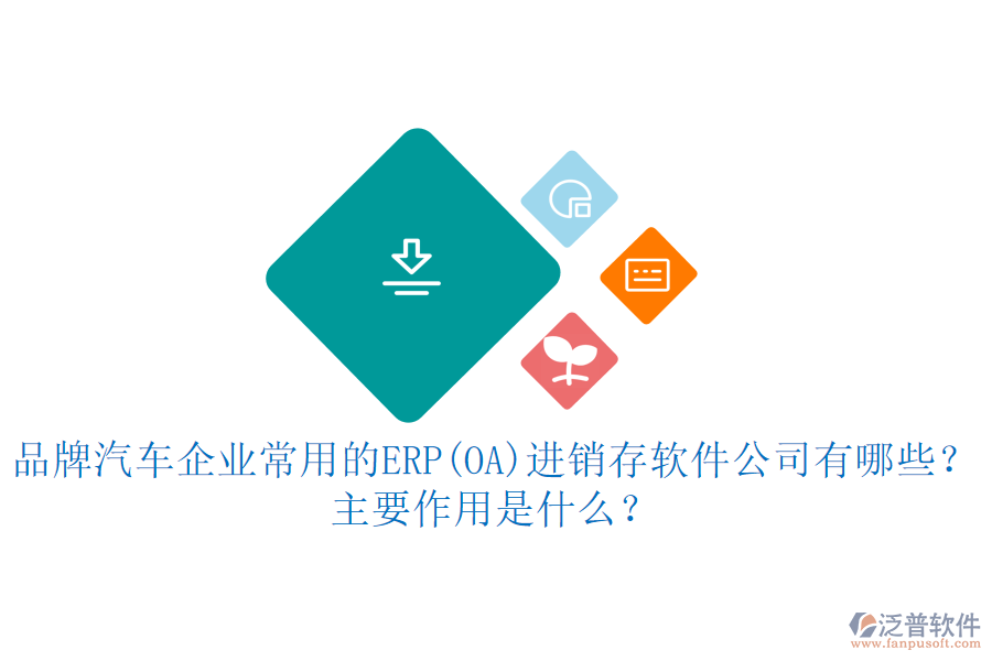 品牌汽車(chē)企業(yè)常用的ERP(OA)進(jìn)銷(xiāo)存軟件公司有哪些？主要作用是什么？