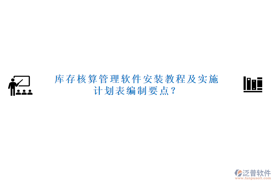 庫(kù)存核算管理軟件安裝教程及實(shí)施計(jì)劃表編制要點(diǎn)？