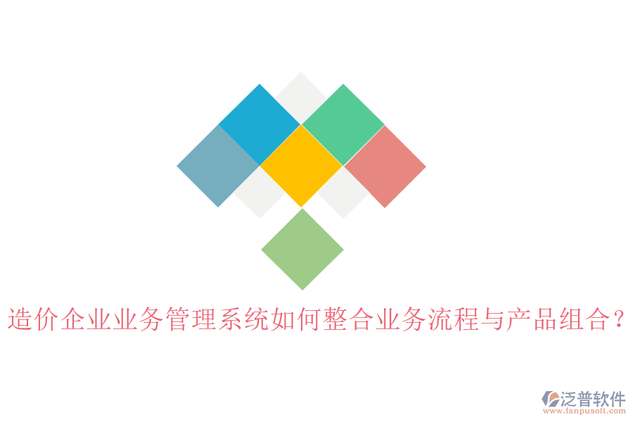 造價企業(yè)業(yè)務(wù)管理系統(tǒng)如何整合業(yè)務(wù)流程與產(chǎn)品組合？