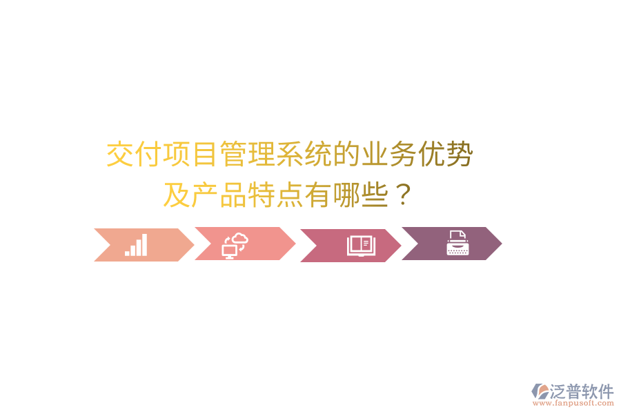 交付項目管理系統(tǒng)的業(yè)務(wù)優(yōu)勢及產(chǎn)品特點有哪些？