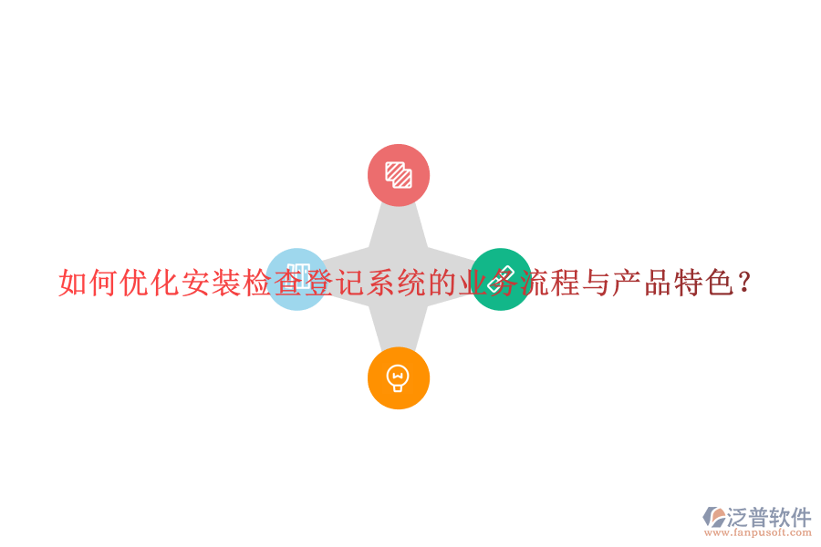 如何優(yōu)化安裝檢查登記系統(tǒng)的業(yè)務(wù)流程與產(chǎn)品特色？