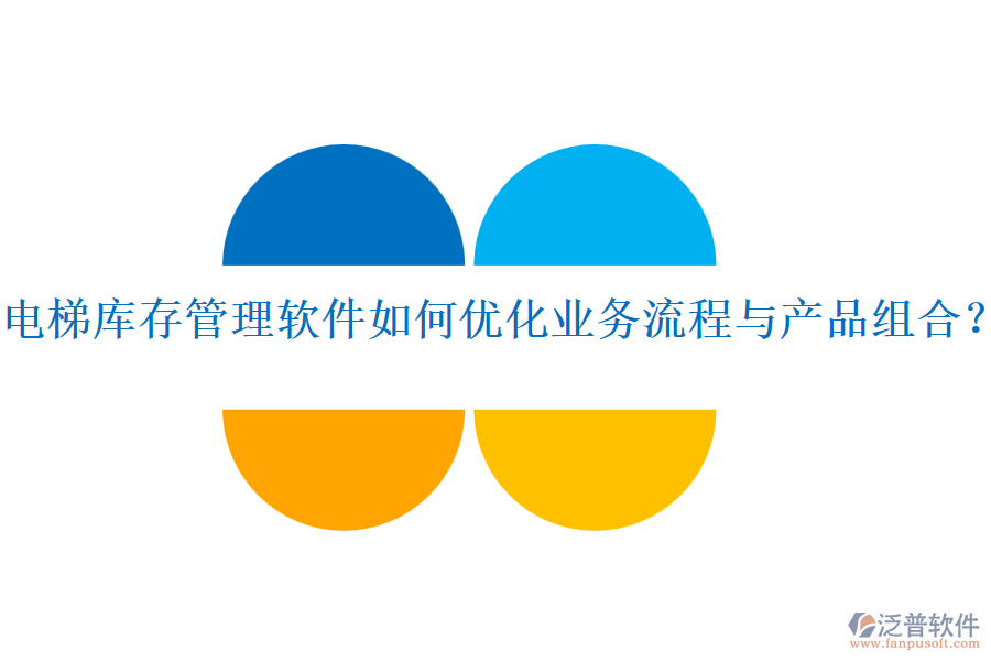 電梯庫(kù)存管理軟件如何優(yōu)化業(yè)務(wù)流程與產(chǎn)品組合？
