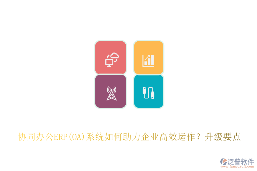 協(xié)同辦公ERP(OA)系統(tǒng)如何助力企業(yè)高效運作？升級要點