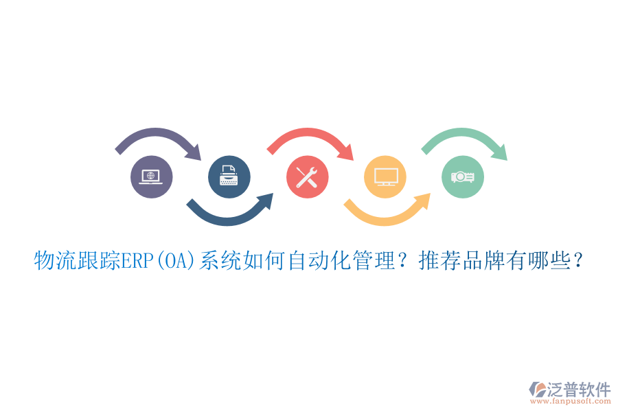 物流跟蹤ERP(OA)系統(tǒng)如何自動(dòng)化管理？推薦品牌有哪些？