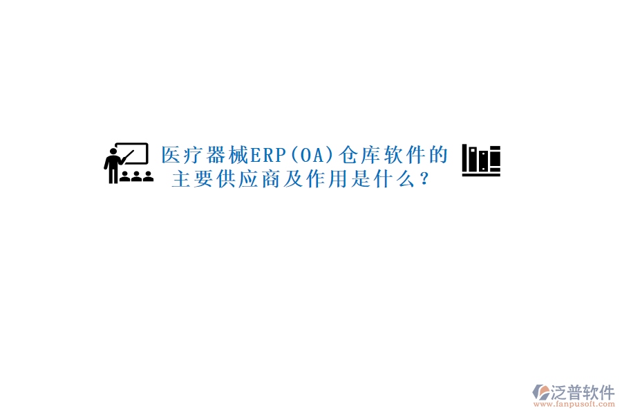 醫(yī)療器械ERP(OA)倉庫軟件的主要供應(yīng)商及作用是什么？