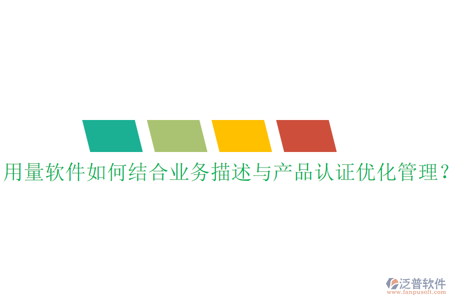 用量軟件如何結(jié)合業(yè)務(wù)描述與產(chǎn)品認(rèn)證優(yōu)化管理？