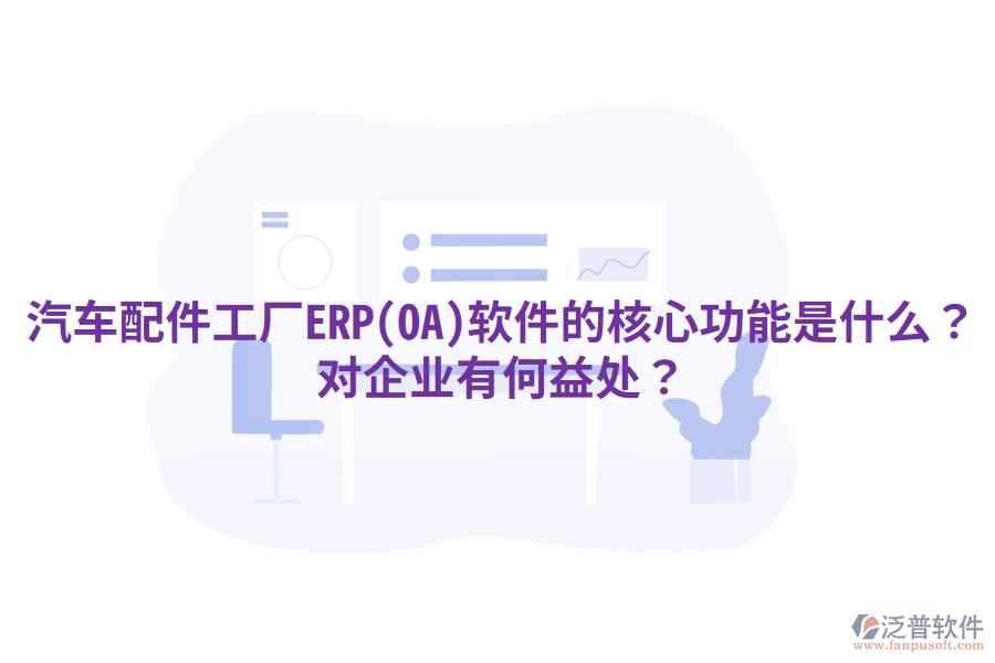 汽車配件工廠ERP(OA)軟件的核心功能是什么？對企業(yè)有何益處？
