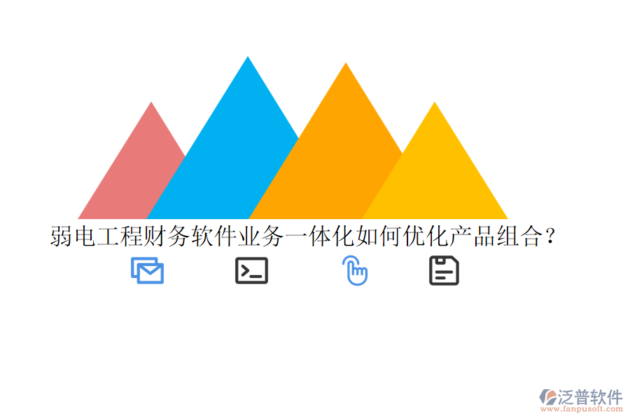 弱電工程財務軟件業(yè)務一體化如何優(yōu)化產(chǎn)品組合？