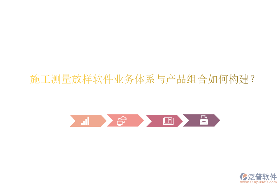 施工測量放樣軟件業(yè)務(wù)體系與產(chǎn)品組合如何構(gòu)建？