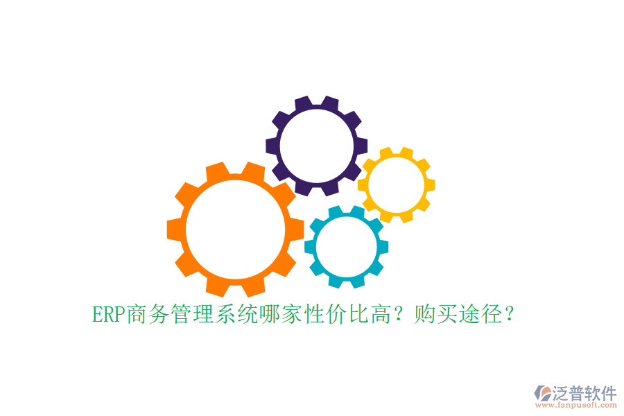 ERP商務管理系統(tǒng)哪家性價比高？購買途徑？