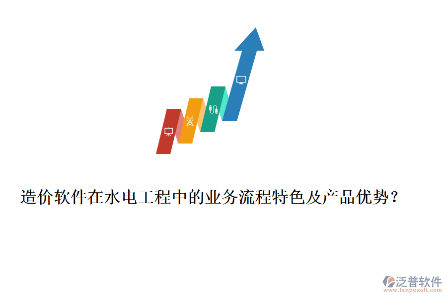 造價軟件在水電工程中的業(yè)務(wù)流程特色及產(chǎn)品優(yōu)勢？