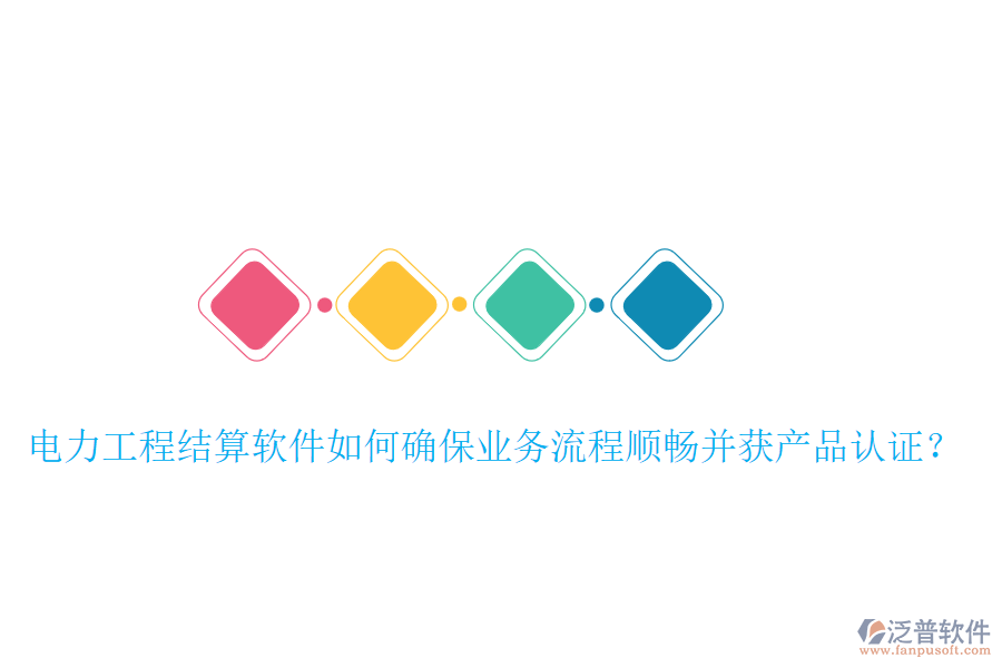 電力工程結(jié)算軟件如何確保業(yè)務(wù)流程順暢并獲產(chǎn)品認(rèn)證？