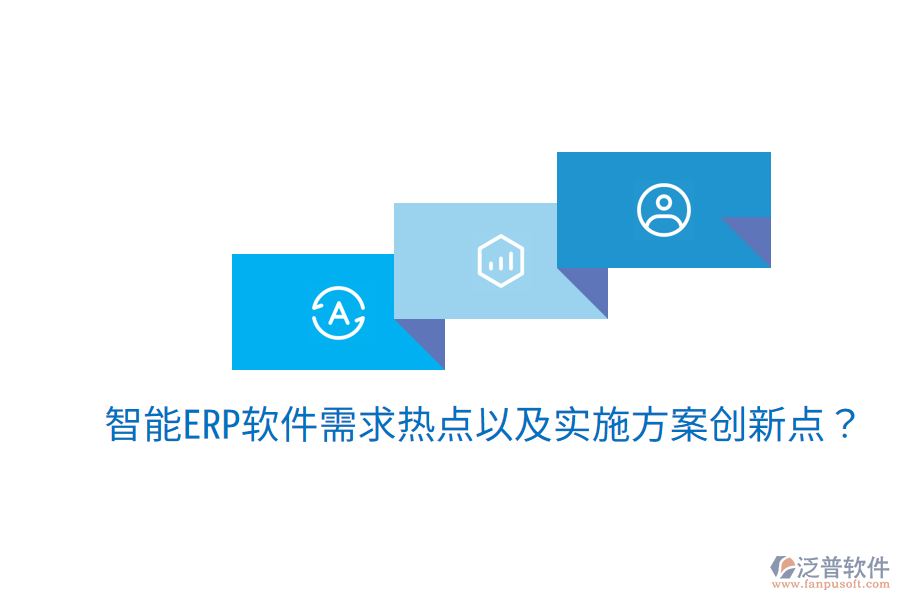  智能ERP軟件需求熱點(diǎn)以及實(shí)施方案創(chuàng)新點(diǎn)？