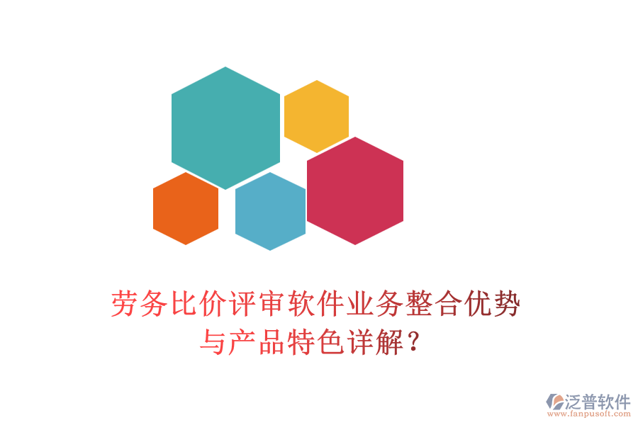 勞務(wù)比價(jià)評審軟件業(yè)務(wù)整合優(yōu)勢與產(chǎn)品特色詳解？