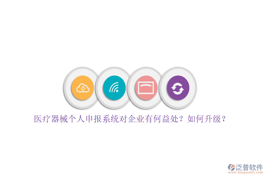 醫(yī)療器械個(gè)人申報(bào)系統(tǒng)對(duì)企業(yè)有何益處？如何升級(jí)？
