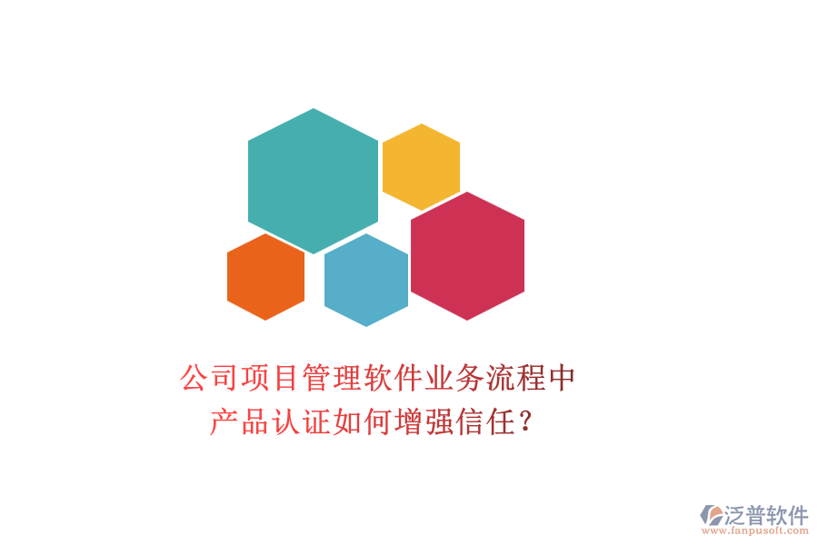 公司項(xiàng)目管理軟件業(yè)務(wù)流程中，產(chǎn)品認(rèn)證如何增強(qiáng)信任？