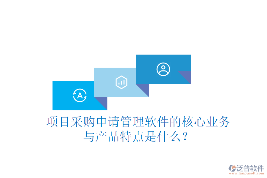 項目采購申請管理軟件的核心業(yè)務(wù)與產(chǎn)品特點是什么？