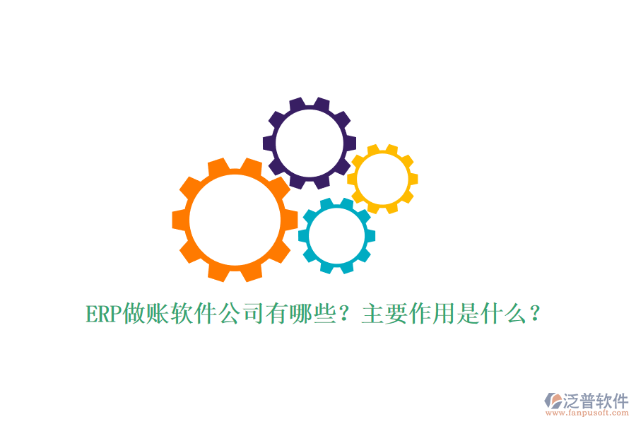 ERP做賬軟件公司有哪些？主要作用是什么？