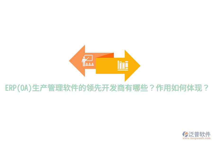 ERP(OA)生產(chǎn)管理軟件的領(lǐng)先開發(fā)商有哪些？作用如何體現(xiàn)？