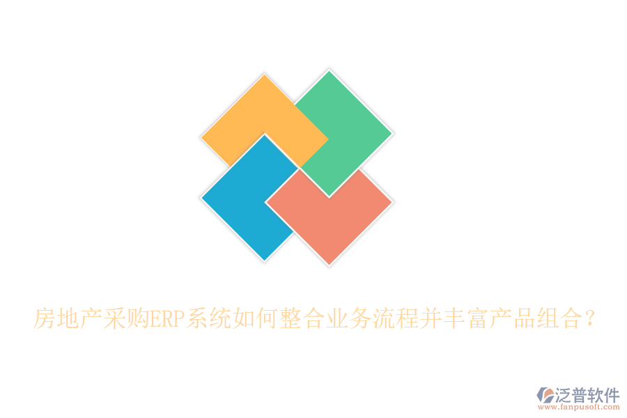 房地產(chǎn)采購ERP系統(tǒng)如何整合業(yè)務(wù)流程并豐富產(chǎn)品組合？