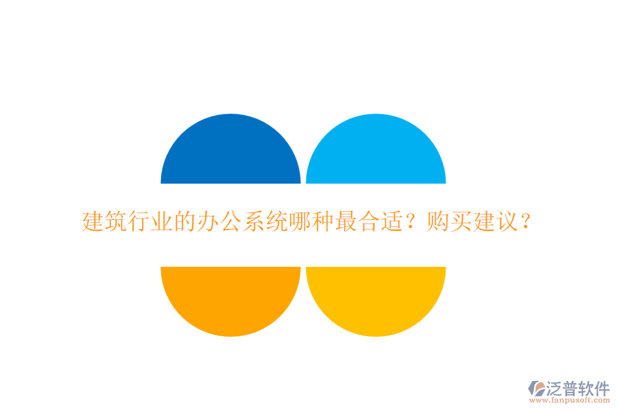 建筑行業(yè)的辦公系統(tǒng)哪種最合適？購買建議？