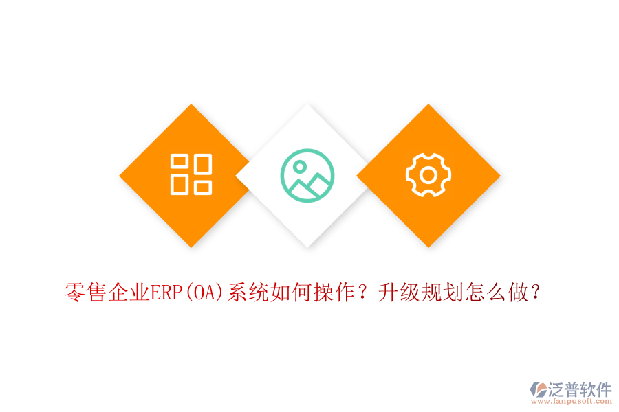 零售企業(yè)ERP(OA)系統(tǒng)如何操作？升級(jí)規(guī)劃怎么做？