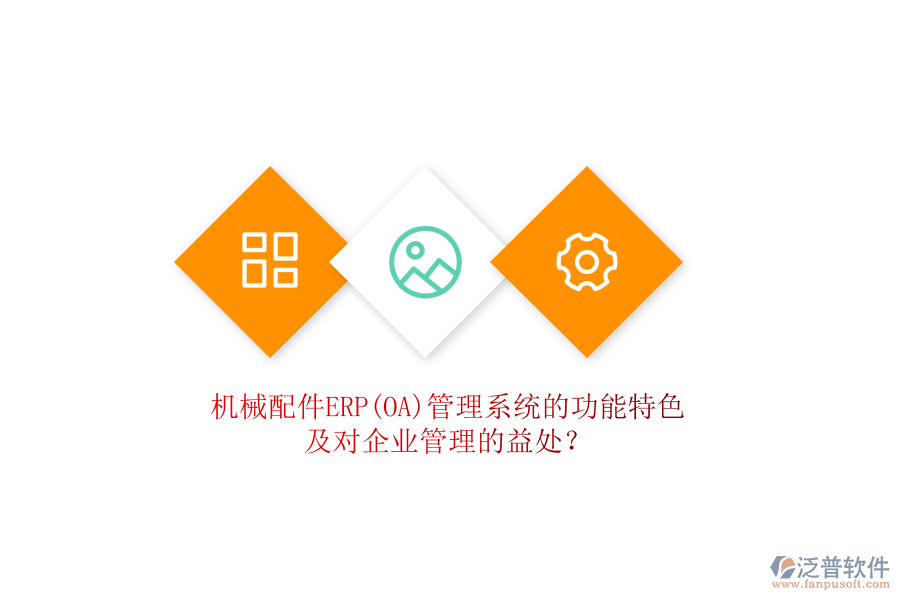 機(jī)械配件ERP(OA)管理系統(tǒng)的功能特色及對(duì)企業(yè)管理的益處？