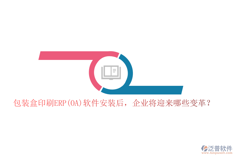 包裝盒印刷ERP(OA)軟件安裝后，企業(yè)將迎來哪些變革？