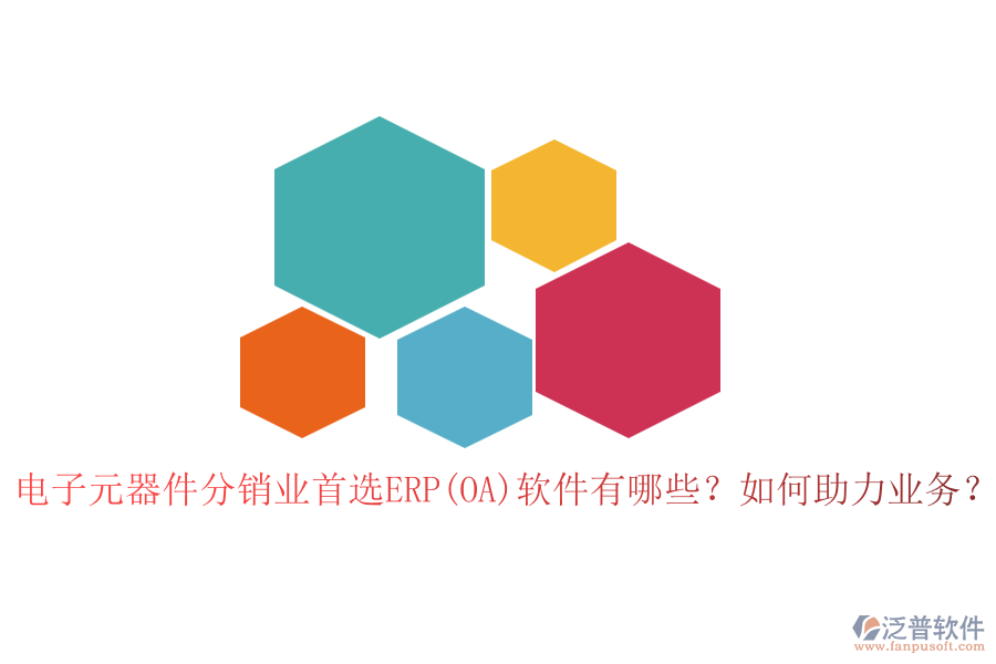 電子元器件分銷業(yè)首選ERP(OA)軟件有哪些？如何助力業(yè)務(wù)？