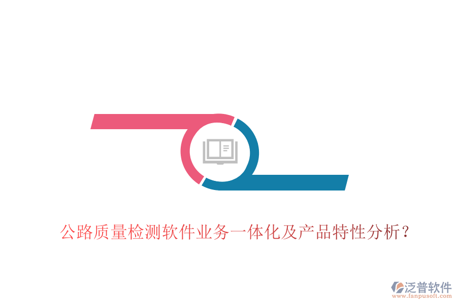 公路質(zhì)量檢測(cè)軟件業(yè)務(wù)一體化及產(chǎn)品特性分析？