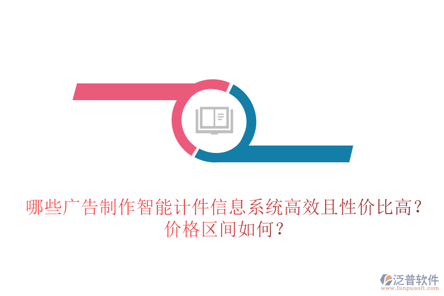哪些廣告制作智能計件信息系統(tǒng)高效且性價比高？價格區(qū)間如何？