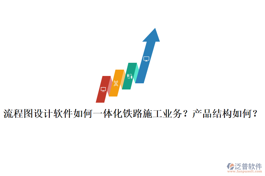 流程圖設(shè)計軟件如何一體化鐵路施工業(yè)務(wù)？產(chǎn)品結(jié)構(gòu)如何？
