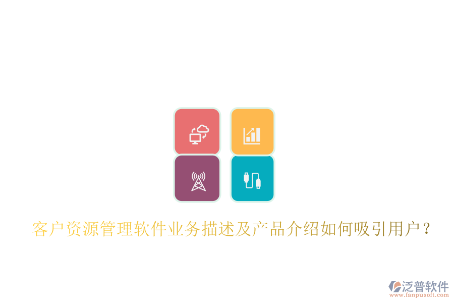客戶資源管理軟件業(yè)務描述及產(chǎn)品介紹如何吸引用戶？