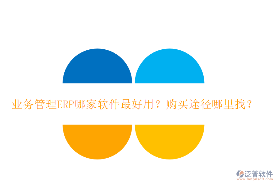 業(yè)務(wù)管理ERP哪家軟件最好用？購買途徑哪里找？