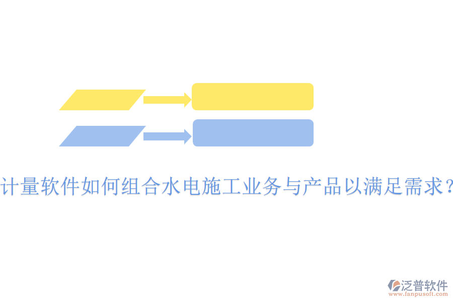 計(jì)量軟件如何組合水電施工業(yè)務(wù)與產(chǎn)品以滿(mǎn)足需求？