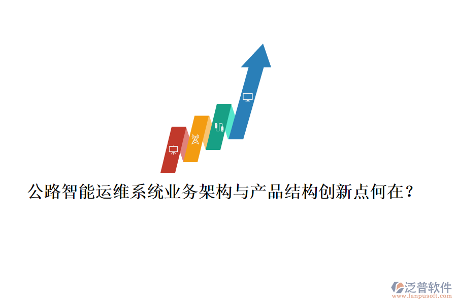 公路智能運維系統(tǒng)業(yè)務(wù)架構(gòu)與產(chǎn)品結(jié)構(gòu)創(chuàng)新點何在？
