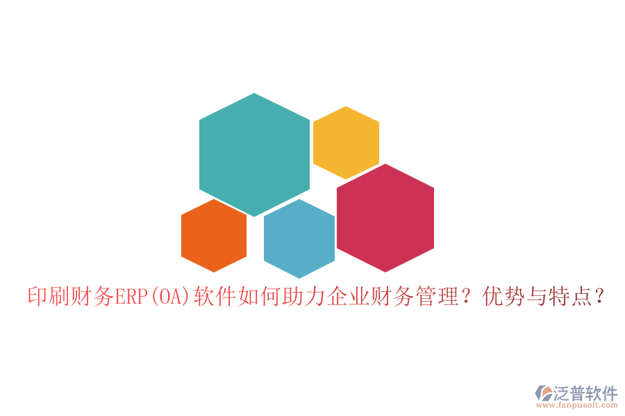 印刷財務(wù)ERP(OA)軟件如何助力企業(yè)財務(wù)管理？優(yōu)勢與特點？