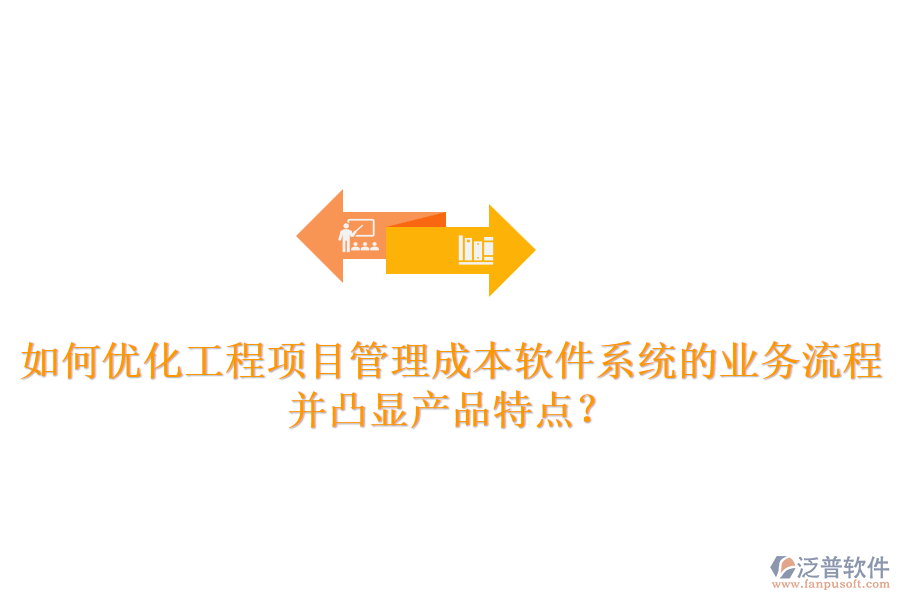 如何優(yōu)化工程項目管理成本軟件系統(tǒng)的業(yè)務(wù)流程并凸顯產(chǎn)品特點？
