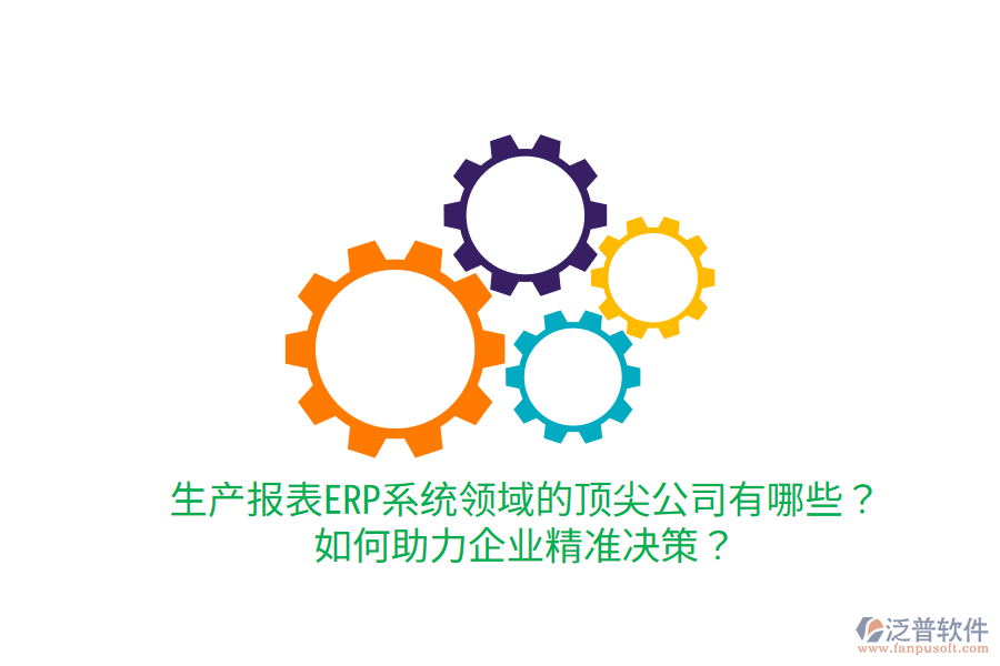  生產(chǎn)報表ERP系統(tǒng)領(lǐng)域的頂尖公司有哪些？如何助力企業(yè)精準(zhǔn)決策？
