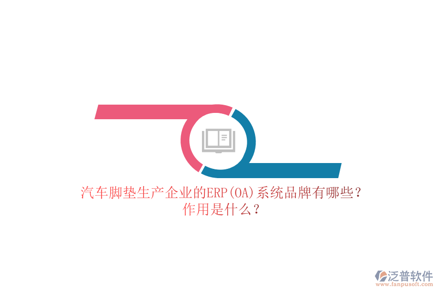 汽車腳墊生產(chǎn)企業(yè)的ERP(OA)系統(tǒng)品牌有哪些？作用是什么？