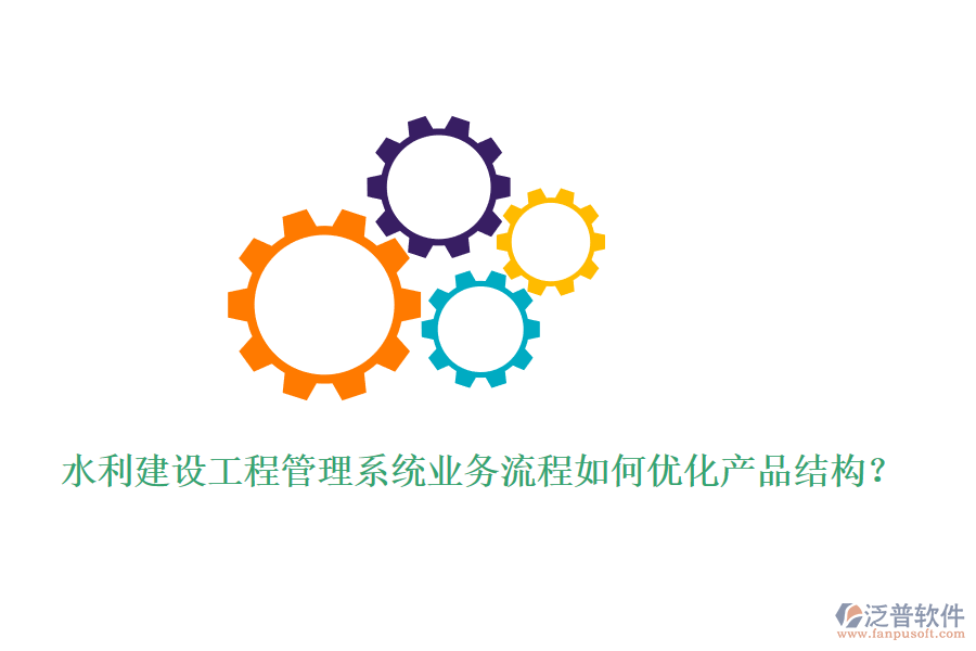 水利建設(shè)工程管理系統(tǒng)業(yè)務(wù)流程如何優(yōu)化產(chǎn)品結(jié)構(gòu)？