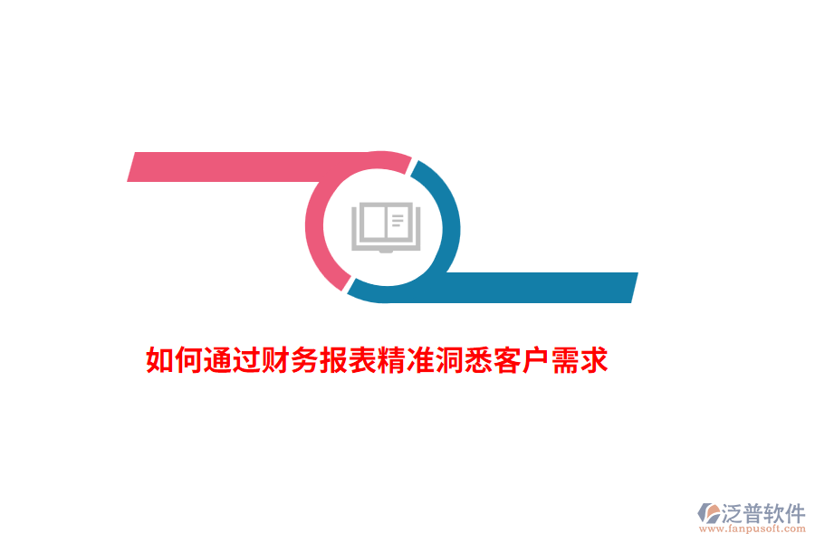 如何通過(guò)財(cái)務(wù)報(bào)表精準(zhǔn)洞悉客戶需求？