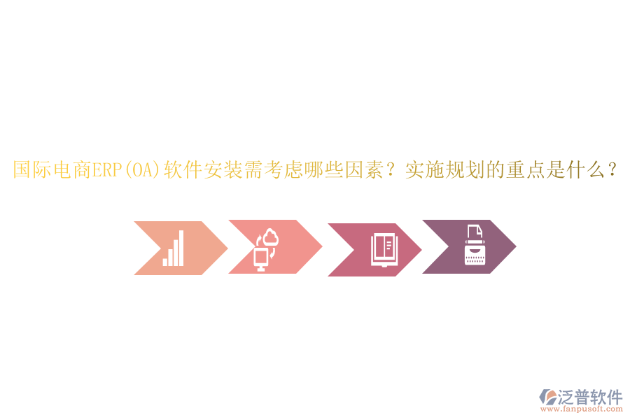 國際電商ERP(OA)軟件安裝需考慮哪些因素？實(shí)施規(guī)劃的重點(diǎn)是什么？
